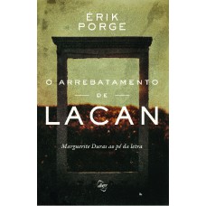 O Arrebatamento De Lacan: Marguerite Duras Ao Pé Da Letra