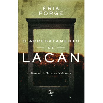 O Arrebatamento De Lacan: Marguerite Duras Ao Pé Da Letra