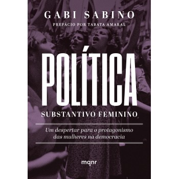 Política, Substantivo Feminino: Um Despertar Para O Protagonismo Das Mulheres Na Democracia