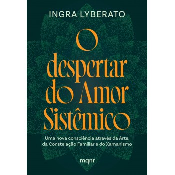 O Despertar Do Amor Sistêmico: Uma Nova Consciência Através Da Arte, Da Constelação Amiliar E Do Xamanismo