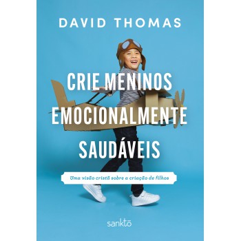 Crie Meninos Emocionalmente Saudáveis: Uma Visão Cristã Sobre A Criação De Filhos