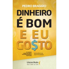 Dinheiro é Bom E Eu Gosto: O Caminho Assertivo Para A Sua Independência Financeira - Sem Mágica, Nem Milagres