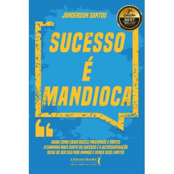 Sucesso é Mandioca: Saiba Como Criar Raízes Profundas E Fortes, O Caminho Mais Curto Do Sucesso é A Autossuperação, Deixe De Ser Seu Pior Inimigo E Vença Seus Limites