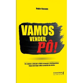 Vamos Vender, Pô!: Ele Comeu O Pão Que O Diabo Amassou, Caiu , Levantou E Legou Sua Saga Como Campeão De Vendas