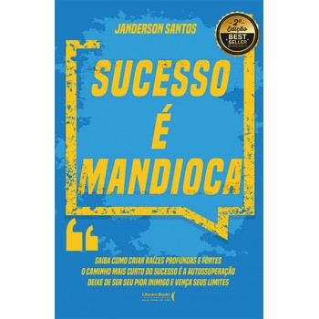 Sucesso é Mandioca!: Saiba Como Criar Raízes Profundas E Fortes, O Caminho Mais Curto Do Sucesso é A Autossuperação, Deixe De Ser Seu Pior Inimigo E Vença Seus Limites