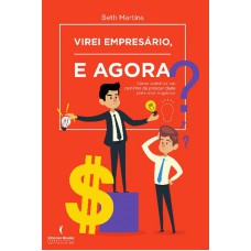 Virei Empresário, E Agora?: Como Construir Um Caminho De Prosperidade Para Seus Negócios