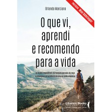 O Que Vi, Aprendi E Recomendo Para A Vida: As Lições Imperdíveis Do Homem Que Saiu Da Roça E Alcançou A Presidência De Uma Grande Empresa