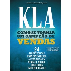 K.l.a. - Como Se Tornar Uma Campeão De Vendas: 24 Super Técnicas Para Desenvolver A Excelência Em Vendas E Atingir Resultados Impressionantes