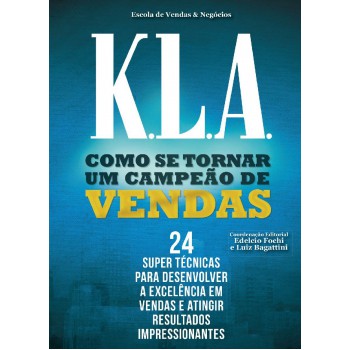 K.l.a. - Como Se Tornar Uma Campeão De Vendas: 24 Super Técnicas Para Desenvolver A Excelência Em Vendas E Atingir Resultados Impressionantes