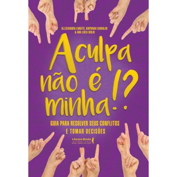 A Culpa Não é Minha!?: Guia Para Resolver Seus Conflitos E Tomar Decisões