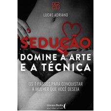 Sedução - Domine A Arte E A Técnica: Os 7 Passos Para Conquistar A Mulher Que Você Deseja