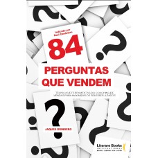 84 Perguntas Que Vendem: Técnicas E Ferramentas Do Coaching De Vendas Para Maximizar Os Seus Resultados