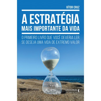 A Estratégia Mais Importante Da Vida: O Primeiro Livro Que Você Deveria Ler Se Deseja Uma Vida De Extremo Valor