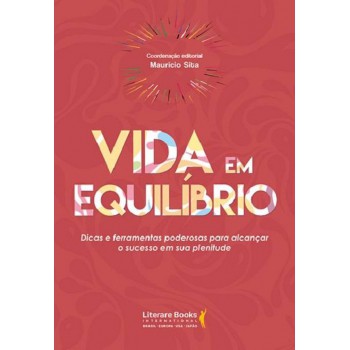 Vida Em Equilíbrio: Dicas E Ferramentas Poderosas Para Alcançar O Sucesso Em Sua Plenitude