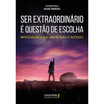 Ser Extraordinário é Questão De Escolha: Reprograme A Sua Mente Para O Sucesso