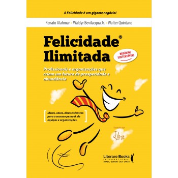 Felicidade Ilimitada: Profissionais E Organizações Que Criam Um Futuro De Prosperidade E Abundância