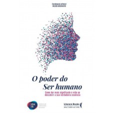 O Poder Do Ser Humano: Como Dar Mais Significado à Vida Ao Descobrir A Sua Verdadeira Essência