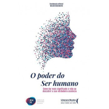 O Poder Do Ser Humano: Como Dar Mais Significado à Vida Ao Descobrir A Sua Verdadeira Essência