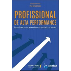 Profissional De Alta Performance: Como Alavancar A Carreira E Obter Mais Resultados Na Sua Vida