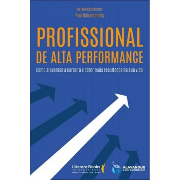 Profissional De Alta Performance: Como Alavancar A Carreira E Obter Mais Resultados Na Sua Vida