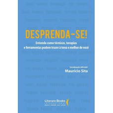 Desprenda-se!: Entenda Como Técnicas, Terapias E Ferramentas Podem Trazer à Tona O Melhor De Você