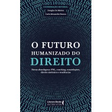 O Futuro Humanizado Do Direito: Novas Abordagens: Pnl, Coaching, Constelações, Direito Sistêmico E Tendências