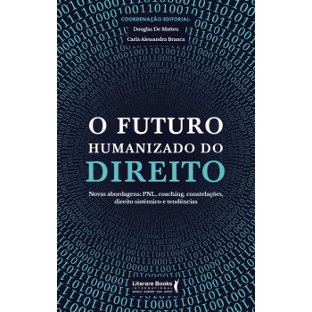 O Futuro Humanizado Do Direito: Novas Abordagens: Pnl, Coaching, Constelações, Direito Sistêmico E Tendências