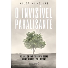 O Invisível Paralisante: Relatos De Uma Terapeuta Sobre Ousar, Querer E Se Libertar O Invisível Paralisante: Relatos De Uma Terapeuta Sobre Ousar, Querer E Se Libertar