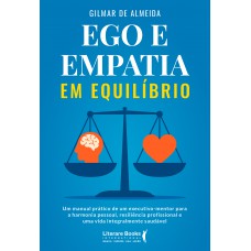 Ego E Empatia Em Equilíbrio: Um Manual Prático De Um Executivo-mentor Para A Harmonia Pessoal, Resiliência Proissional E Uma Vida Integralmente Saudável