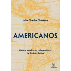 Americanos: Ideias e batalhas nos movimentos de independência dos países da América Latina