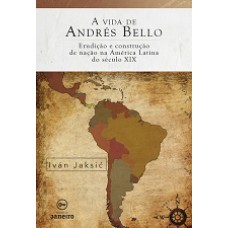 A vida de Andrés Bello: Erudição e construção de nação na América Latina do século XIX