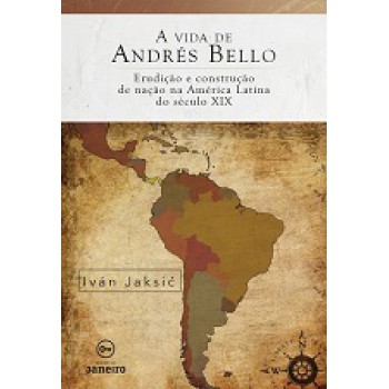 A vida de Andrés Bello: Erudição e construção de nação na América Latina do século XIX