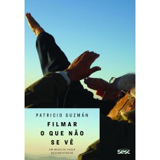 Filmar O Que Não Se Vê: Um Modo De Fazer Documentários