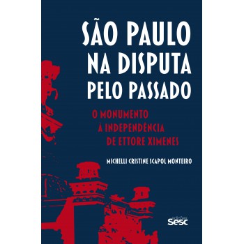 São Paulo Na Disputa Pelo Passado: O Monumento à Independência De Ettore Ximenes