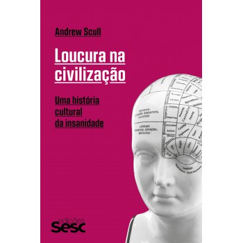 Loucura Na Civilização: Uma História Cultural Da Insanidade