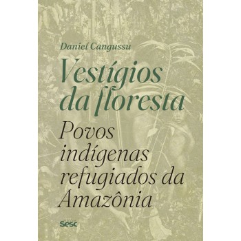 Vestígios Da Floresta: Povos Indígenas Refugiados Da Amazônia