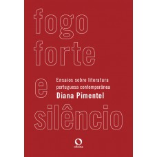 Fogo Forte E Silêncio: Ensaios Sobre Literatura Portuguesa Contemporânea