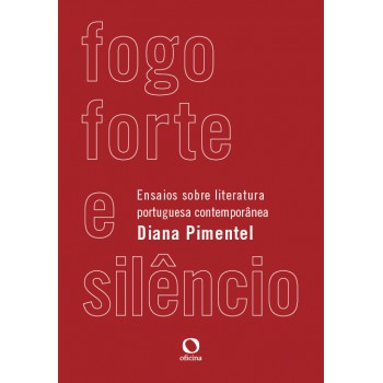 Fogo Forte E Silêncio: Ensaios Sobre Literatura Portuguesa Contemporânea