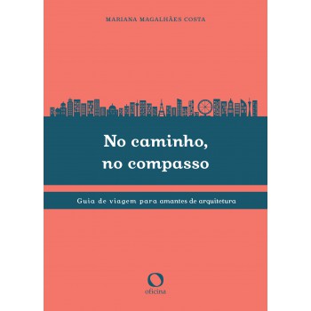 No Caminho, No Compasso: Guia De Viagem Para Amantes Da Arquitetura