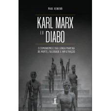Karl Marx E O Diabo: O Comunismo E Sua Longa Marcha De Morte, Falsidade E Infiltração