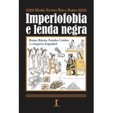 Imperiofobia A Lenda Negra: Roma, Rússia, Estados Unidos E O Império Espanhol Imperiofobia A Lenda Negra: Roma, Rússia, Estados Unidos E O Império Espanhol