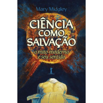Ciência Como Salvação: O Mito Moderno E Seu Sentido