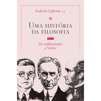 Uma História Da Filosofia - Vol. Iv - Do Utilitarismo A Sartre