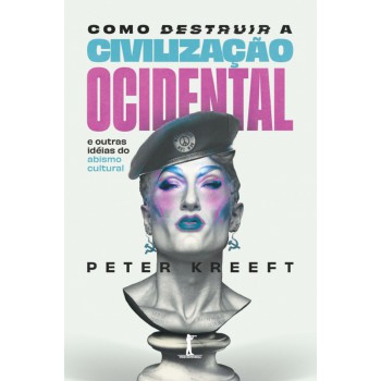Como Destruir A Civilização Ocidental: E Outras Idéias Do Abismo Cultural