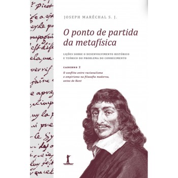 O Ponto De Partida Da Metafísica - Caderno 2: O Conflito Entre Racionalismo E Empirismo Na Filosofia Moderna, Antes De Kant
