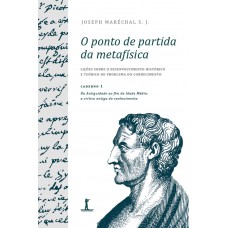 O Ponto De Partida Da Metafísica - Caderno 1: Da Antiguidade Ao Fim Da Idade Média: A Crítica Antiga Do Conhecimento