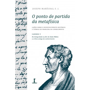 O Ponto De Partida Da Metafísica - Caderno 1: Da Antiguidade Ao Fim Da Idade Média: A Crítica Antiga Do Conhecimento