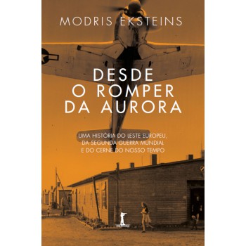 Desde O Romper Da Aurora: Uma História Do Leste Europeu, Da Segunda Guerra Mundial E Do Cerne Do Nosso Século