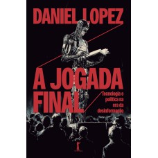A Jogada Final: Tecnologia E Política Na Era Da Desinformação
