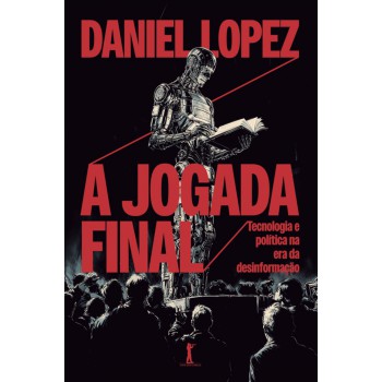 A Jogada Final: Tecnologia E Política Na Era Da Desinformação